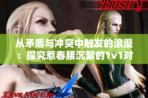 從矛盾與沖突中觸發(fā)的浪漫：探究惹春腰沉絮的1v1對決