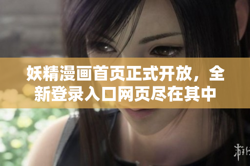 妖精漫畫首頁(yè)正式開放，全新登錄入口網(wǎng)頁(yè)盡在其中