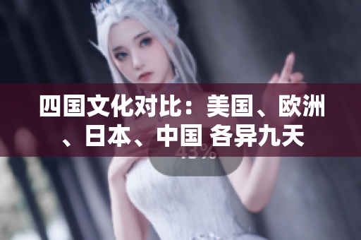 四國文化對比：美國、歐洲、日本、中國 各異九天