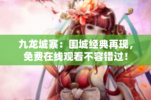 九龍城寨：圍城經(jīng)典再現(xiàn)，免費(fèi)在線觀看不容錯(cuò)過(guò)！