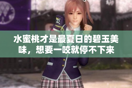 水蜜桃才是最夏日的碧玉美味，想要一咬就停不下來