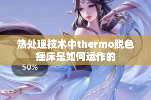 熱處理技術(shù)中thermo脫色搖床是如何運(yùn)作的