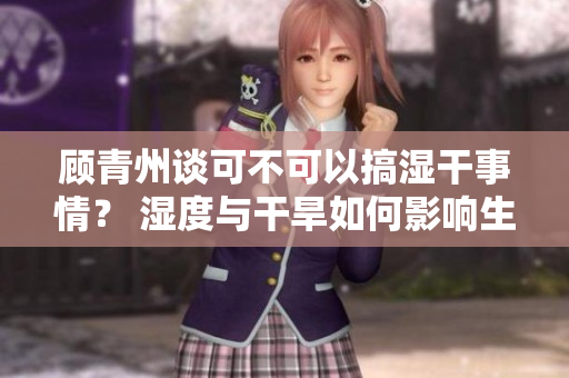 顧青州談可不可以搞濕干事情？ 濕度與干旱如何影響生活和工作
