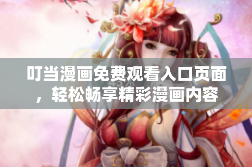 叮當漫畫免費觀看入口頁面，輕松暢享精彩漫畫內(nèi)容