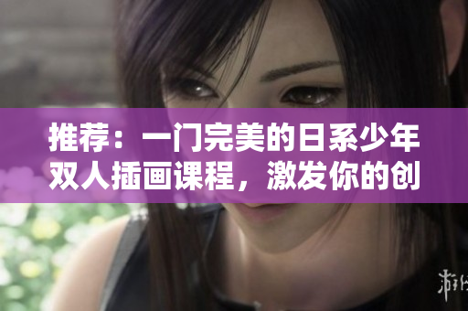 推薦：一門完美的日系少年雙人插畫課程，激發你的創作靈感