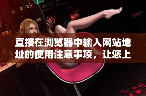 直接在瀏覽器中輸入網站地址的使用注意事項，讓您上網更加安全快捷