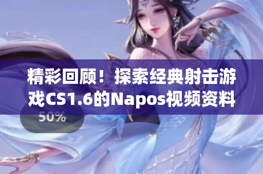 精彩回顧！探索經典射擊游戲CS1.6的Napos視頻資料