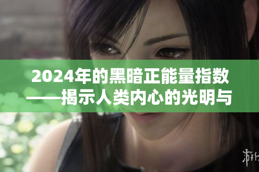 2024年的黑暗正能量指數——揭示人類內心的光明與黑暗