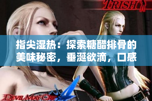 指尖濕熱：探索糖醋排骨的美味秘密，垂涎欲滴，口感絕佳
