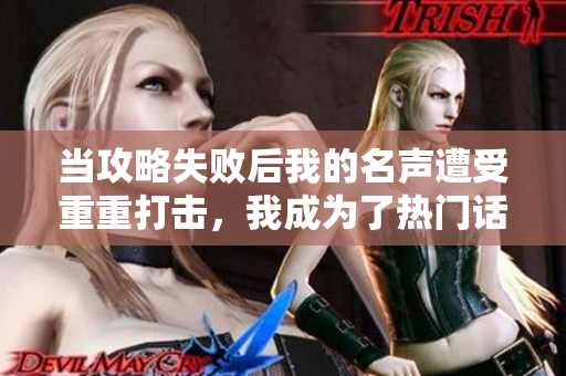 當(dāng)攻略失敗后我的名聲遭受重重打擊，我成為了熱門話題