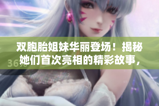 雙胞胎姐妹華麗登場！揭秘她們首次亮相的精彩故事，讓人欲罷不能！