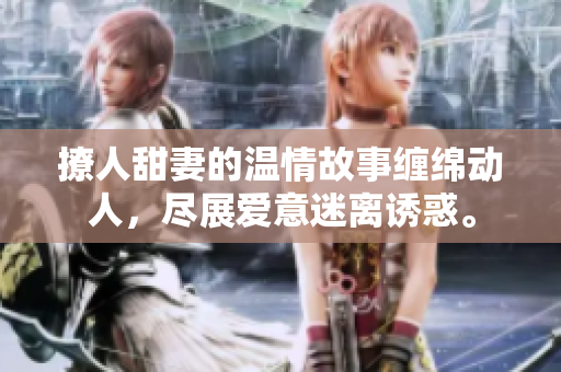 撩人甜妻的溫情故事纏綿動人，盡展愛意迷離誘惑。