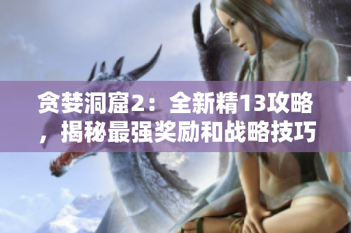 貪婪洞窟2：全新精13攻略，揭秘最強獎勵和戰略技巧！