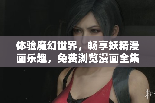 體驗魔幻世界，暢享妖精漫畫樂趣，免費瀏覽漫畫全集
