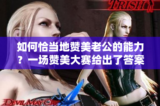 如何恰當(dāng)?shù)刭澝览瞎哪芰Γ恳粓?chǎng)贊美大賽給出了答案