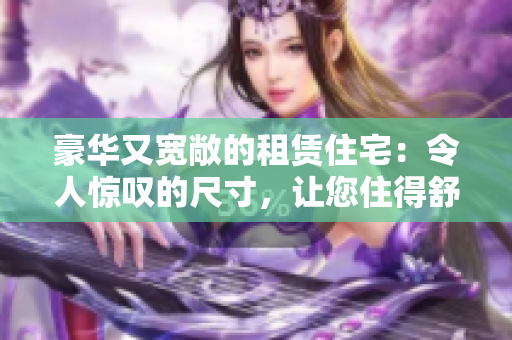 豪華又寬敞的租賃住宅：令人驚嘆的尺寸，讓您住得舒適無比