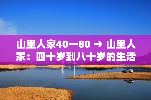 山里人家40一80 → 山里人家：四十歲到八十歲的生活體驗