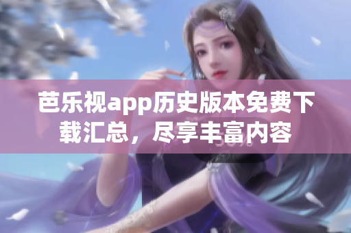 芭樂視app歷史版本免費下載匯總，盡享豐富內容