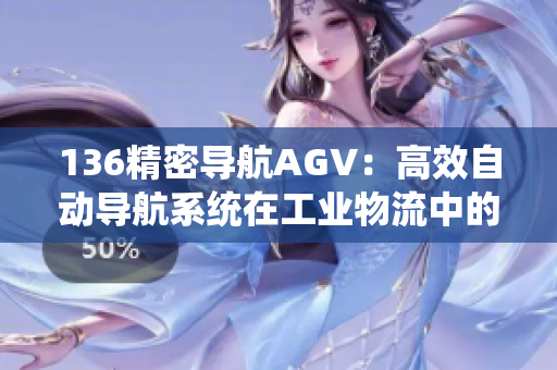 136精密導航AGV：高效自動導航系統(tǒng)在工業(yè)物流中的應用