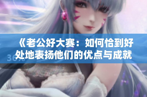《老公好大賽：如何恰到好處地表揚他們的優點與成就》