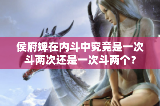 侯府婢在內斗中究竟是一次斗兩次還是一次斗兩個？