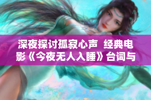 深夜探討孤寂心聲  經(jīng)典電影《今夜無人入睡》臺(tái)詞與心靈共振