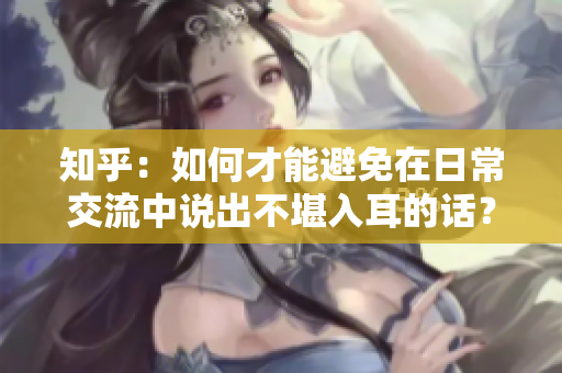 知乎：如何才能避免在日常交流中說出不堪入耳的話？