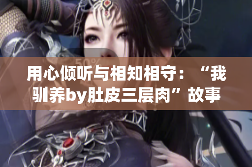 用心傾聽與相知相守：“我馴養by肚皮三層肉”故事重述