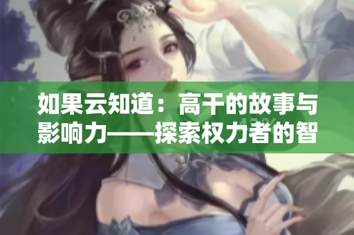 如果云知道：高干的故事與影響力——探索權(quán)力者的智慧和操守