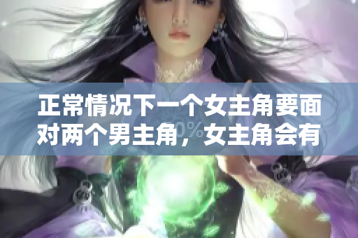 正常情況下一個女主角要面對兩個男主角，女主角會有怎樣的選擇？