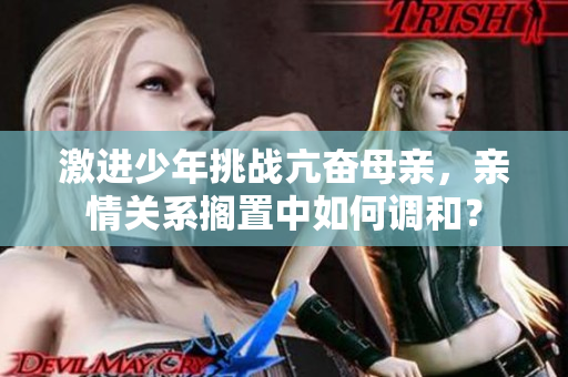 激進少年挑戰亢奮母親，親情關系擱置中如何調和？