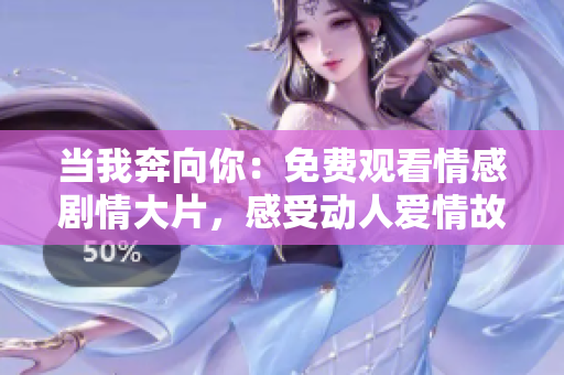 當我奔向你：免費觀看情感劇情大片，感受動人愛情故事