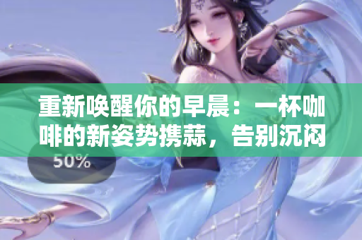 重新喚醒你的早晨：一杯咖啡的新姿勢攜蒜，告別沉悶，讓瞌睡消散