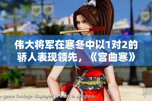 偉大將軍在寒冬中以1對2的驕人表現領先，《宮曲寒》創下佳績！