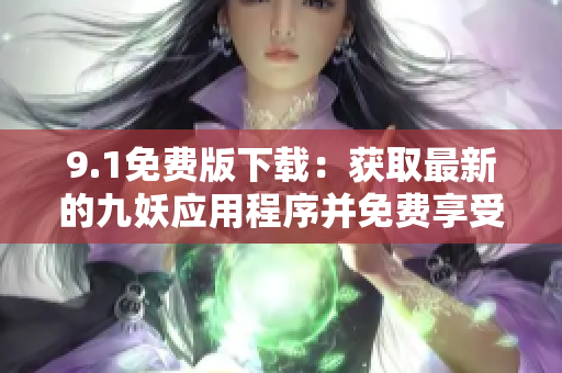 9.1免費版下載：獲取最新的九妖應(yīng)用程序并免費享受驚喜功能