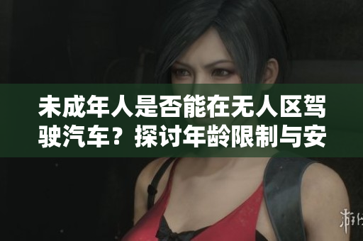 未成年人是否能在無人區駕駛汽車？探討年齡限制與安全問題