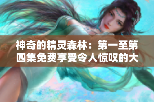 神奇的精靈森林：第一至第四集免費享受令人驚嘆的大自然奇觀！