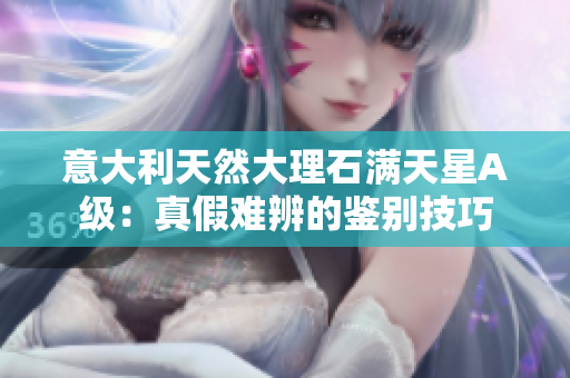 意大利天然大理石滿天星A級(jí)：真假難辨的鑒別技巧