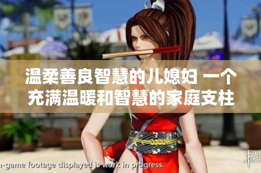 溫柔善良智慧的兒媳婦 一個充滿溫暖和智慧的家庭支柱