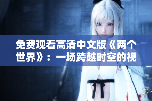 免費觀看高清中文版《兩個世界》：一場跨越時空的視覺盛宴