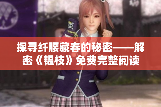 探尋纖腰藏春的秘密——解密《韞枝》免費(fèi)完整閱讀