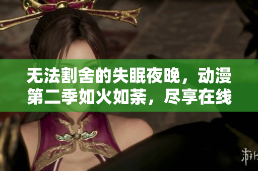 無法割舍的失眠夜晚，動漫第二季如火如荼，盡享在線觀賞的快感