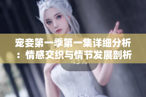 寵妾第一季第一集詳細分析：情感交織與情節發展剖析