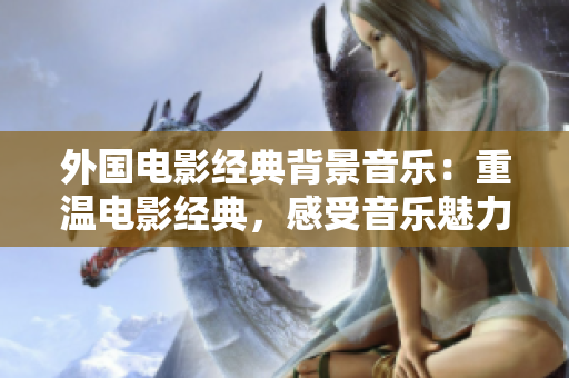 外國電影經典背景音樂：重溫電影經典，感受音樂魅力