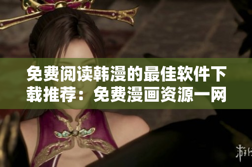 免費閱讀韓漫的最佳軟件下載推薦：免費漫畫資源一網打盡