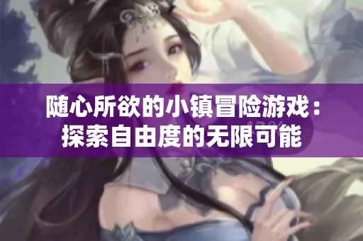 隨心所欲的小鎮冒險游戲：探索自由度的無限可能