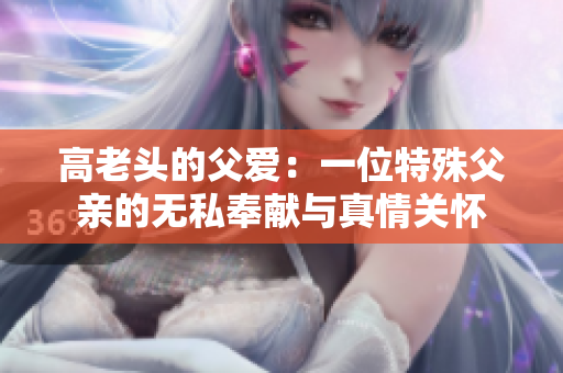 高老頭的父愛：一位特殊父親的無私奉獻與真情關懷