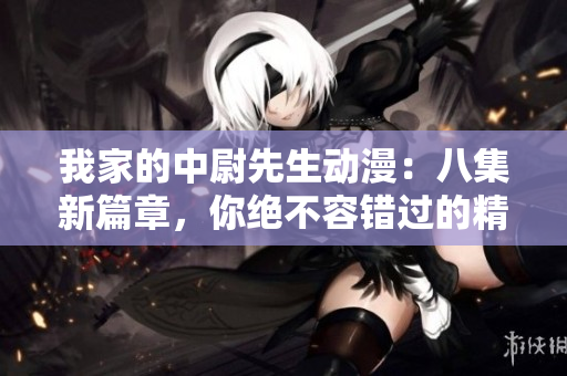 我家的中尉先生動漫：八集新篇章，你絕不容錯過的精彩劇情