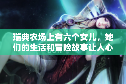 瑞典農場上有六個女兒，她們的生活和冒險故事讓人心馳神往