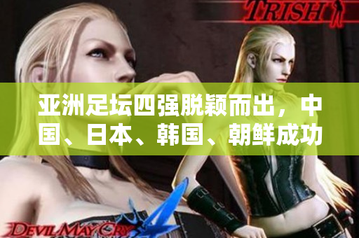 亞洲足壇四強脫穎而出，中國、日本、韓國、朝鮮成功晉級！